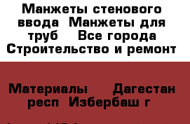 Манжеты стенового ввода. Манжеты для труб. - Все города Строительство и ремонт » Материалы   . Дагестан респ.,Избербаш г.